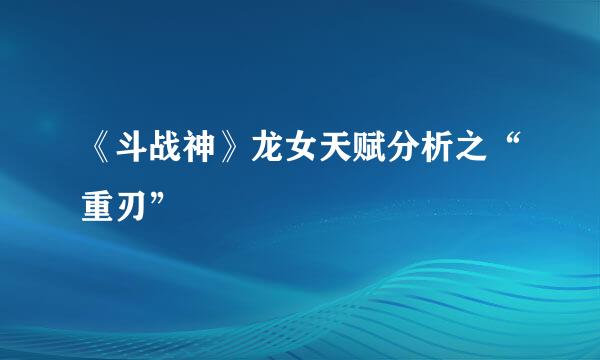 《斗战神》龙女天赋分析之“重刃”