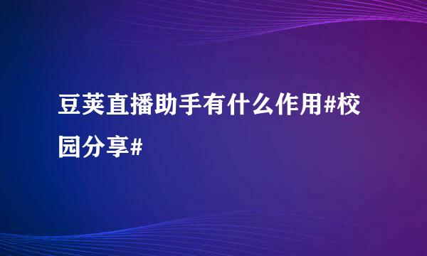 豆荚直播助手有什么作用#校园分享#
