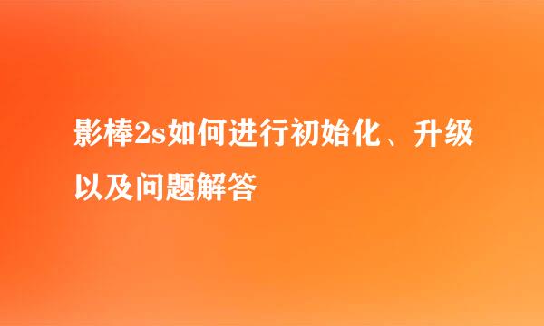 影棒2s如何进行初始化、升级以及问题解答