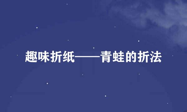趣味折纸——青蛙的折法