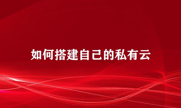 如何搭建自己的私有云