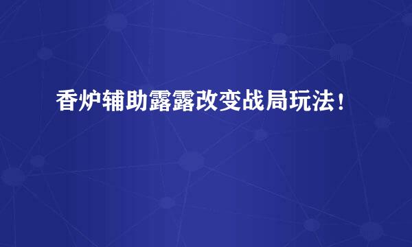 香炉辅助露露改变战局玩法！