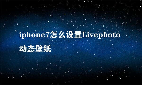 iphone7怎么设置Livephoto动态壁纸