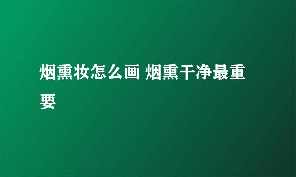 烟熏妆怎么画 烟熏干净最重要