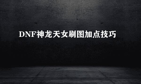 DNF神龙天女刷图加点技巧