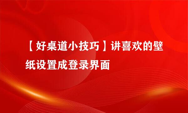 【好桌道小技巧】讲喜欢的壁纸设置成登录界面