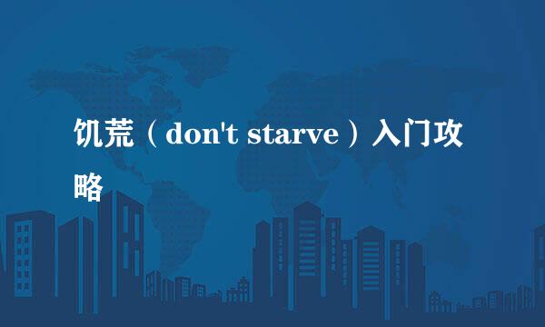 饥荒（don't starve）入门攻略