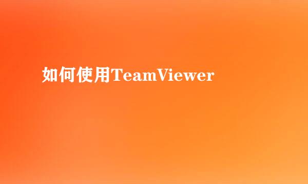 如何使用TeamViewer