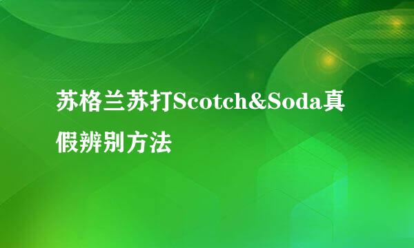 苏格兰苏打Scotch&Soda真假辨别方法