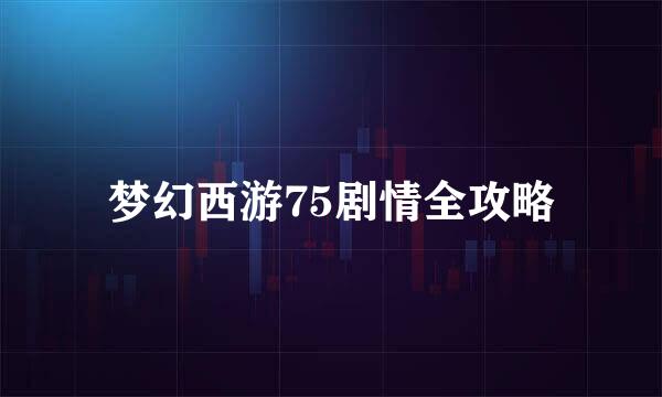 梦幻西游75剧情全攻略