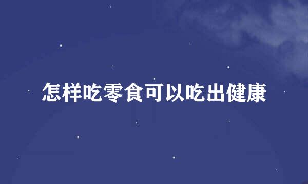 怎样吃零食可以吃出健康