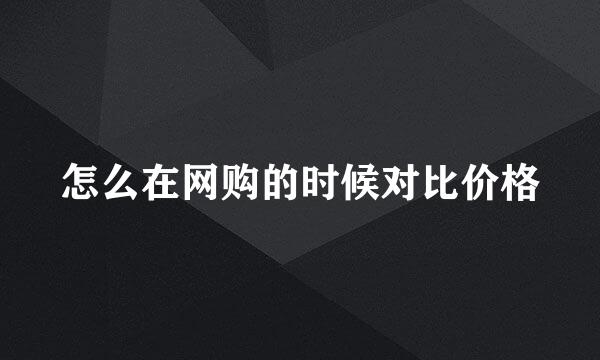怎么在网购的时候对比价格