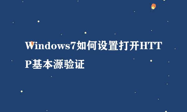 Windows7如何设置打开HTTP基本源验证