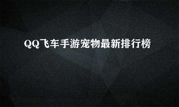 QQ飞车手游宠物最新排行榜