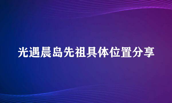 光遇晨岛先祖具体位置分享