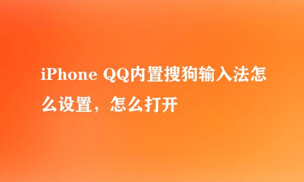 iPhone QQ内置搜狗输入法怎么设置，怎么打开