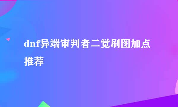 dnf异端审判者二觉刷图加点推荐