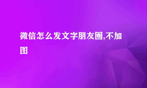微信怎么发文字朋友圈,不加图