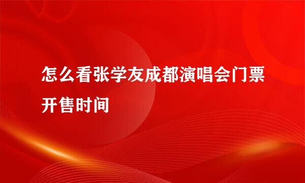 怎么看张学友成都演唱会门票开售时间