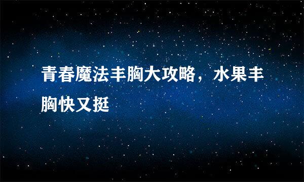青春魔法丰胸大攻略，水果丰胸快又挺