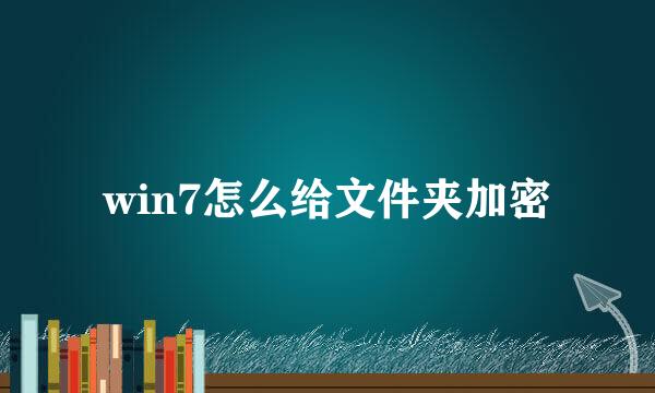win7怎么给文件夹加密
