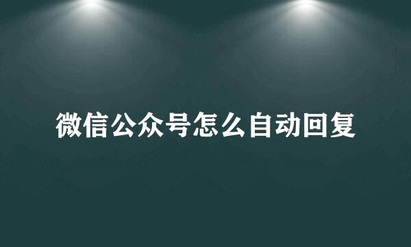 微信公众号怎么自动回复