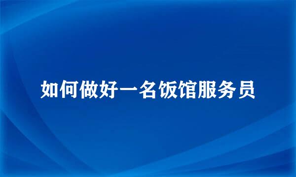 如何做好一名饭馆服务员