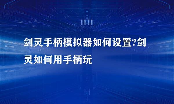 剑灵手柄模拟器如何设置?剑灵如何用手柄玩