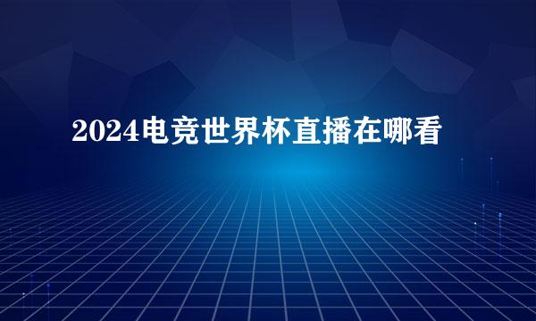 2024电竞世界杯直播在哪看
