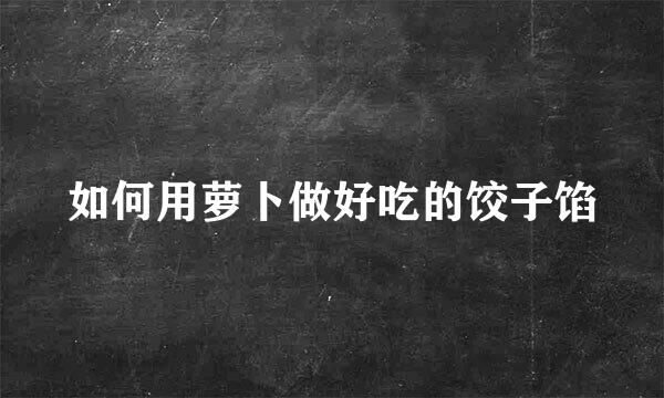 如何用萝卜做好吃的饺子馅