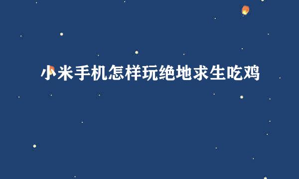 小米手机怎样玩绝地求生吃鸡