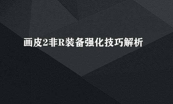画皮2非R装备强化技巧解析