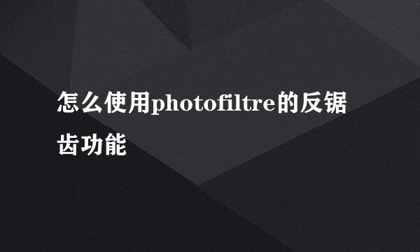 怎么使用photofiltre的反锯齿功能