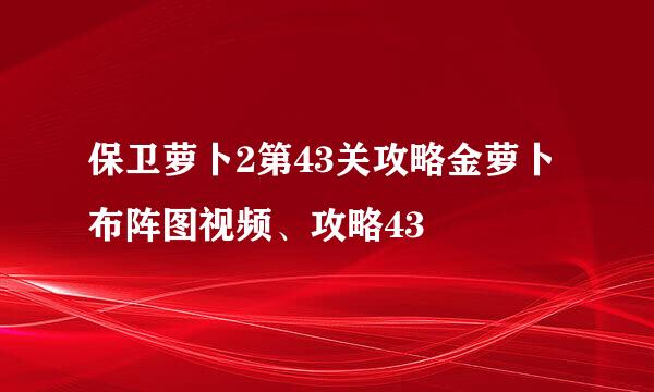 保卫萝卜2第43关攻略金萝卜布阵图视频、攻略43