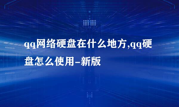 qq网络硬盘在什么地方,qq硬盘怎么使用-新版