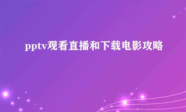 pptv观看直播和下载电影攻略