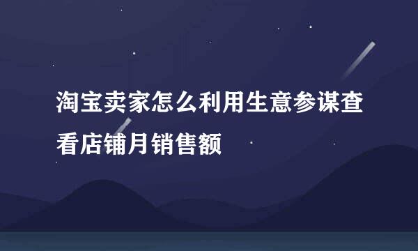 淘宝卖家怎么利用生意参谋查看店铺月销售额