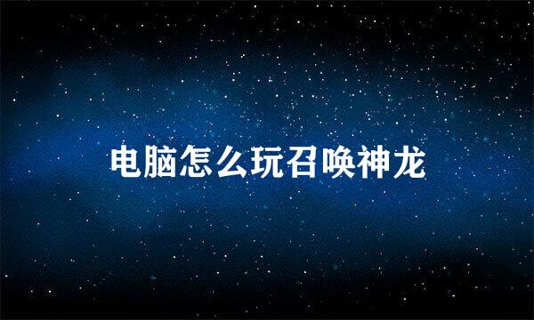 电脑怎么玩召唤神龙
