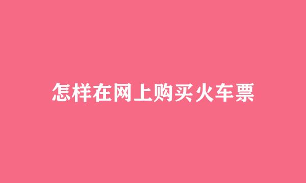 怎样在网上购买火车票