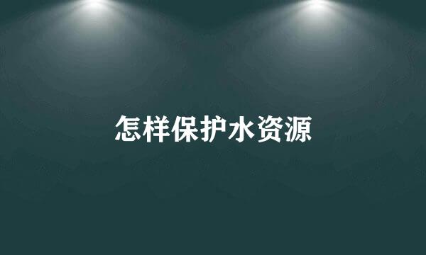 怎样保护水资源