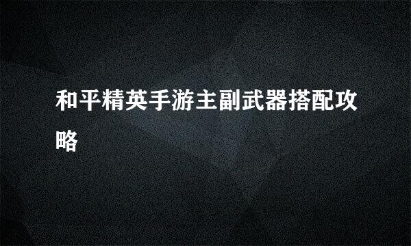 和平精英手游主副武器搭配攻略