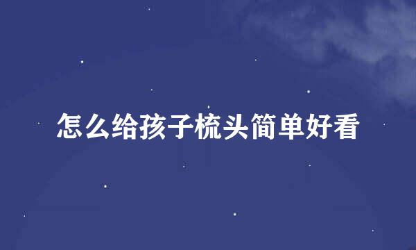 怎么给孩子梳头简单好看