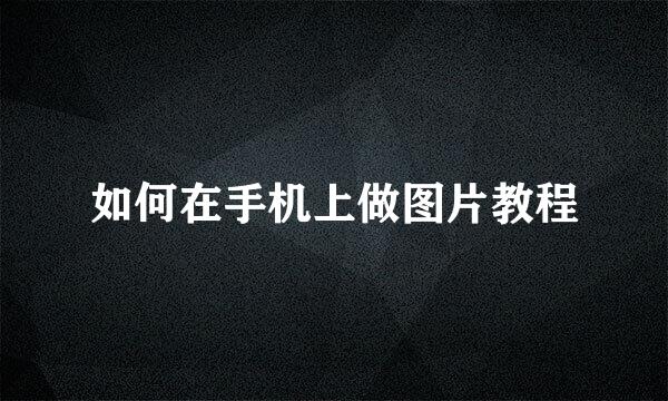 如何在手机上做图片教程