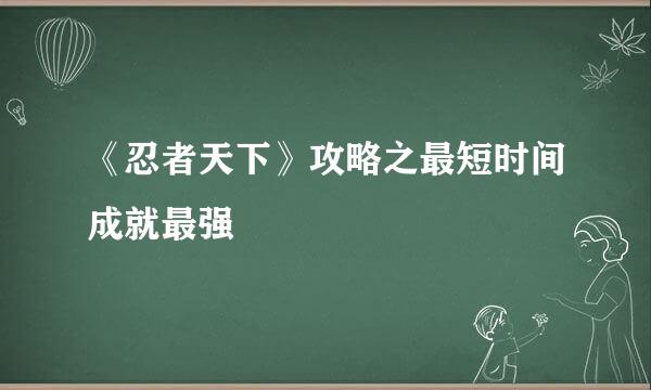 《忍者天下》攻略之最短时间成就最强