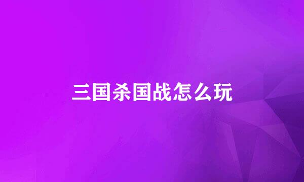 三国杀国战怎么玩