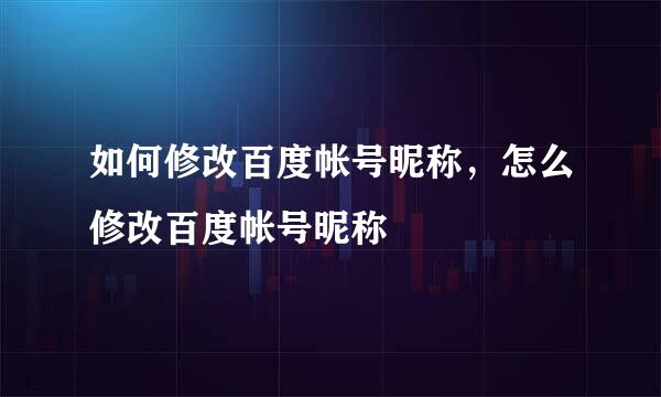如何修改百度帐号昵称，怎么修改百度帐号昵称