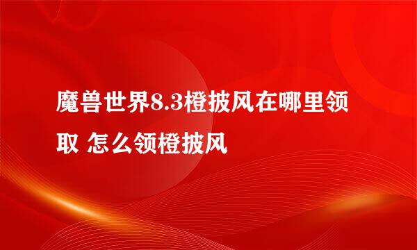 魔兽世界8.3橙披风在哪里领取 怎么领橙披风