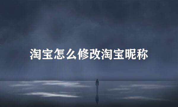 淘宝怎么修改淘宝昵称