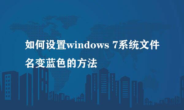 如何设置windows 7系统文件名变蓝色的方法
