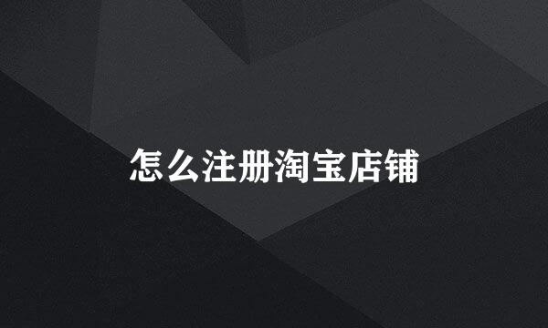 怎么注册淘宝店铺